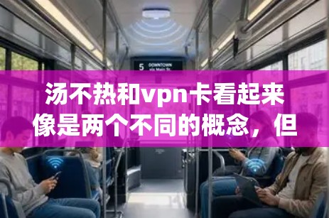 汤不热和vpn卡看起来像是两个不同的概念，但可以结合在一起理解。以下是一个可能的解释