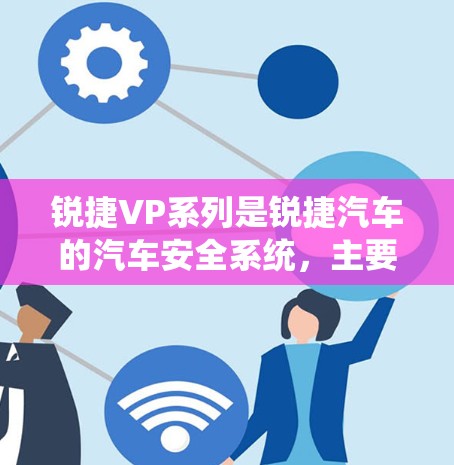 锐捷VP系列是锐捷汽车的汽车安全系统，主要用于提供高级的自动紧急制动系统，以确保车辆在紧急情况下能够稳定停车并避免碰撞。以下是使用锐捷VP系列的具体步骤和技巧