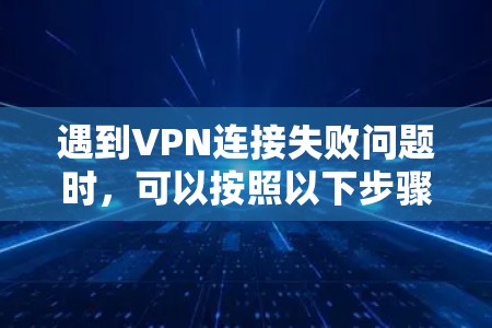 遇到VPN连接失败问题时，可以按照以下步骤进行处理
