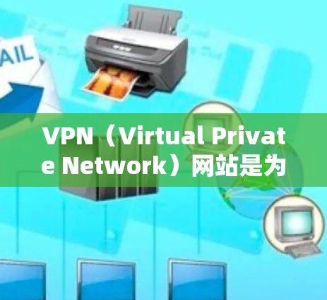 VPN（Virtual Private Network）网站是为保护个人隐私或访问国际网络而设计的网络服务。以下是几个常用的VPN网站