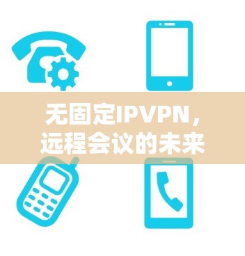 无固定IPVPN，远程会议的未来解决方案