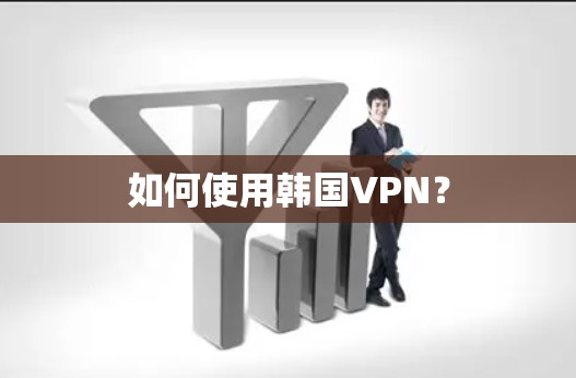如何使用韩国VPN？