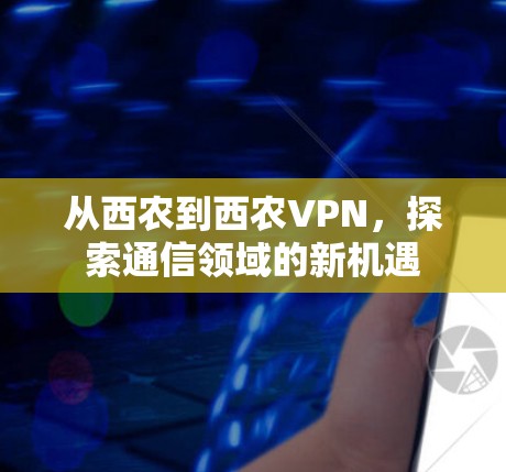 从西农到西农VPN，探索通信领域的新机遇