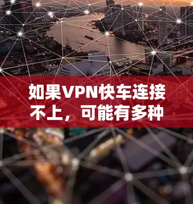 如果VPN快车连接不上，可能有多种原因，包括网络不稳定、防火墙设置、服务器重启、网络异常或其他问题。以下是常见的解决方案