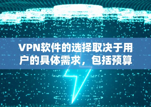 VPN软件的选择取决于用户的具体需求，包括预算、网络环境、安全性和功能需求。以下是一些常见的VPN软件推荐，供你参考