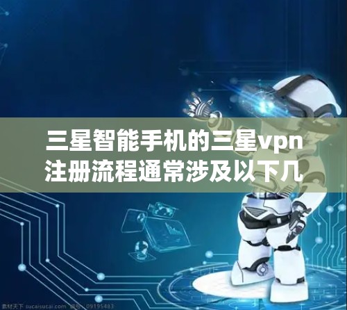 三星智能手机的三星vpn注册流程通常涉及以下几个步骤