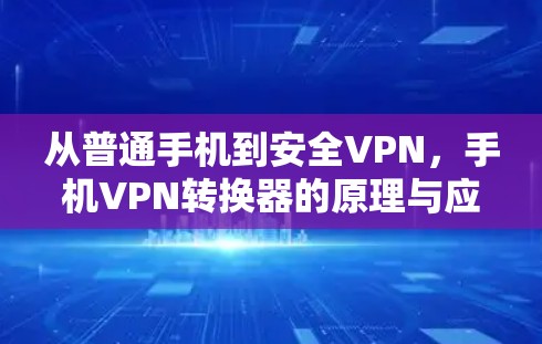 从普通手机到安全VPN，手机VPN转换器的原理与应用