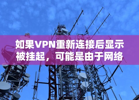 如果VPN重新连接后显示被挂起，可能是由于网络连接中断或者服务器问题。以下是一些可能的原因和解决方法