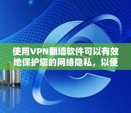 使用VPN翻墙软件可以有效地保护您的网络隐私，以便访问受限的资源。以下是使用VPN翻墙软件的步骤