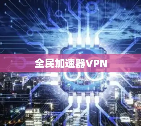 全民加速器VPN