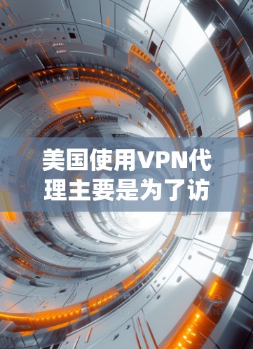 美国使用VPN代理主要是为了访问其他国家的网络服务，例如中国的网络、其他国家的服务器、第三方网站等。这些系统通常用于商业机构、政府机构等。以下是关于美国VPN代理的一些关键点