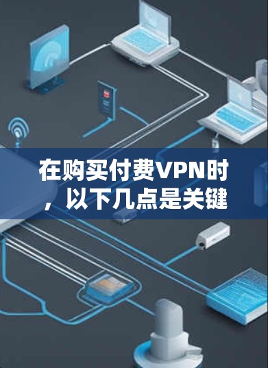 在购买付费VPN时，以下几点是关键因素