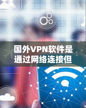 国外VPN软件是通过网络连接但不直接连接互联网的软件，用于VPN。以下是一些常见的国外VPN软件