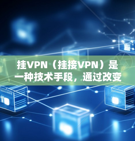 挂VPN（挂接VPN）是一种技术手段，通过改变或取消某个IP地址或端口的访问权限，来破坏网络。以下是挂VPN的常见操作步骤