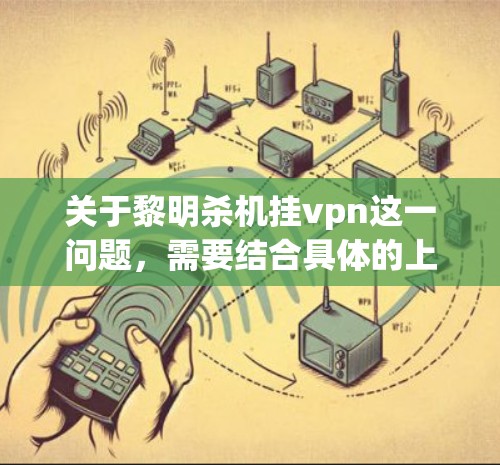 关于黎明杀机挂vpn这一问题，需要结合具体的上下文来理解。如果你指的是在特定时间点（如黎明）时，是否会被感染挂VPN，这可能与特定网络环境、加密货币市场的波动或网络安全事件有关