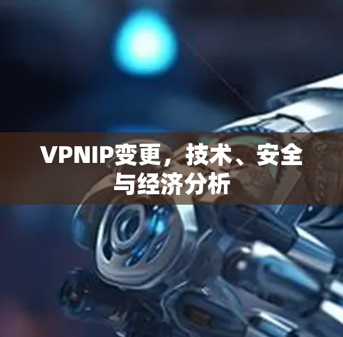 VPNIP变更，技术、安全与经济分析