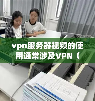 vpn服务器视频的使用通常涉及VPN（Virtual Private Network）技术，用于连接到远程服务器，访问视频内容。以下是一些关于如何在vpn服务器上管理视频内容的步骤和信息