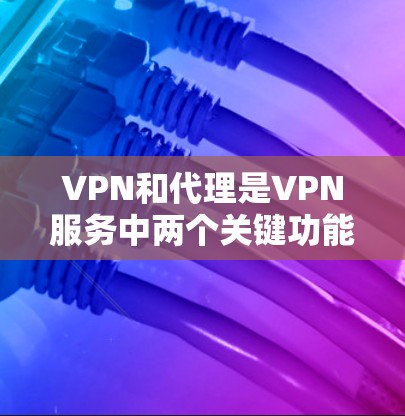 VPN和代理是VPN服务中两个关键功能，它们在连接远程和本地计算机时起着不同的作用。以下是它们的区别