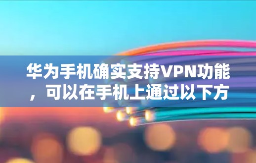 华为手机确实支持VPN功能，可以在手机上通过以下方式使用VPN