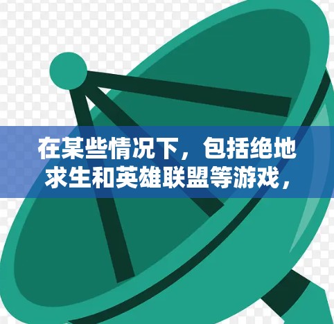 在某些情况下，包括绝地求生和英雄联盟等游戏，可能会使用VPN来连接线上游戏和线下的在线内容。以下是几种常见的VPN服务及其适用场景