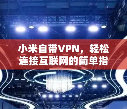 小米自带VPN，轻松连接互联网的简单指南