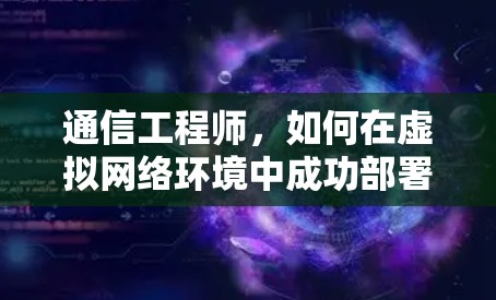 通信工程师，如何在虚拟网络环境中成功部署VPN服务