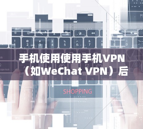手机使用使用手机VPN（如WeChat VPN）后，是否会影响手机的正常流量使用？这个问题看似简单，实则需要我们明确界定。首先，我们需要弄清楚什么是流量耗尽，以及VPN如何影响手机的流量使用