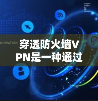 穿透防火墙VPN是一种通过伪装的访问方式利用防火墙功能来实现VPN连接的方法。以下是详细的步骤和方法