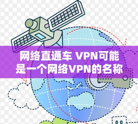 网络直通车 VPN可能是一个网络VPN的名称，或者是特定VPN服务的别称。VPN是一种用于安全访问网络资源的技术，通常通过加密和防火墙等手段保护用户的数据和网络访问