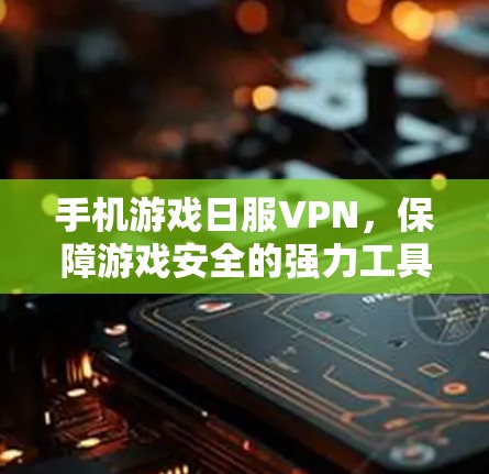 手机游戏日服VPN，保障游戏安全的强力工具