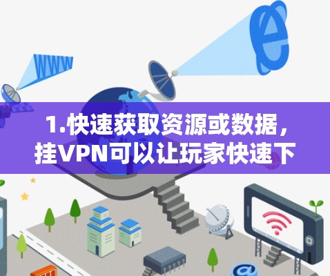 1.快速获取资源或数据，挂VPN可以让玩家快速下载资源、连接到服务器或下载其他游戏