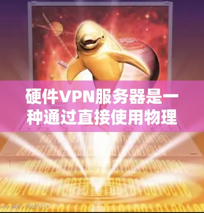 硬件VPN服务器是一种通过直接使用物理设备实现VPN功能的解决方案。它们依赖于硬件设备对数据的物理加密，如物理键盘和物理密码，无需依赖软件加密协议。以下是关于硬件VPN服务器的详细分析