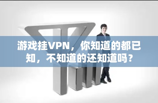 游戏挂VPN，你知道的都已知，不知道的还知道吗？