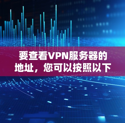 要查看VPN服务器的地址，您可以按照以下步骤操作
