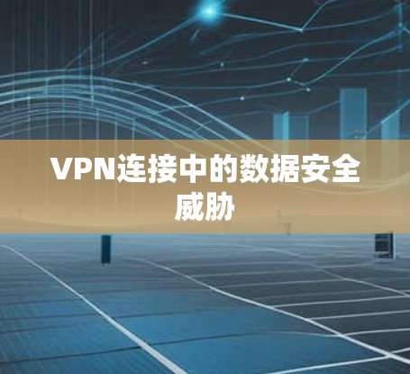 VPN连接中的数据安全威胁