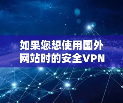 如果您想使用国外网站时的安全VPN服务，您可以考虑以下几种类型的VPN服务，每种都有其适用的情况和特点