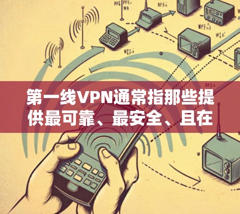 第一线VPN通常指那些提供最可靠、最安全、且在技术或安全方面处于领先地位的VPN服务。与第二线或中间层VPN相比，第一线VPN通常更依赖于专业的技术和安全措施，以确保用户的隐私和数据安全