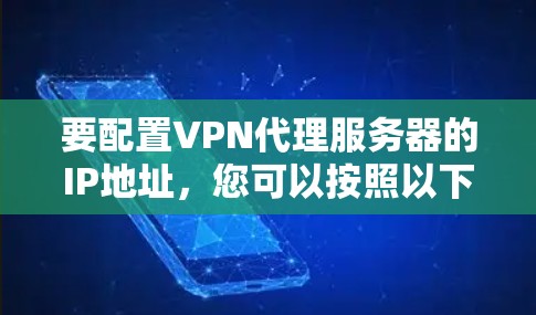 要配置VPN代理服务器的IP地址，您可以按照以下步骤操作