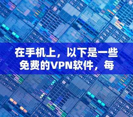 在手机上，以下是一些免费的VPN软件，每个软件都有其独特的功能和适用场景