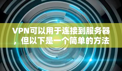 VPN可以用于连接到服务器，但以下是一个简单的方法来连接到服务器