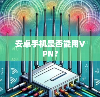 安卓手机是否能用VPN？