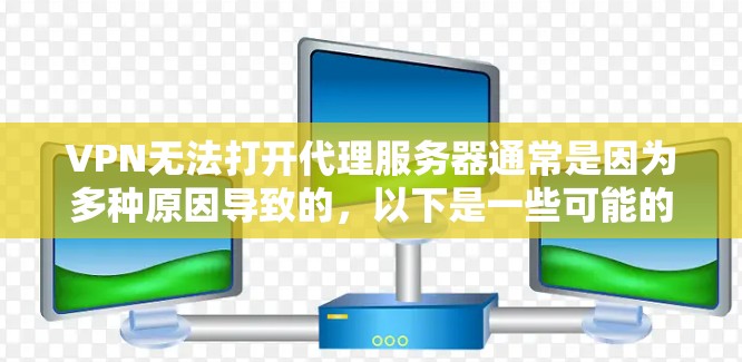 VPN无法打开代理服务器通常是因为多种原因导致的，以下是一些可能的原因和解决步骤