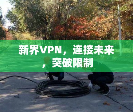 新界VPN，连接未来，突破限制