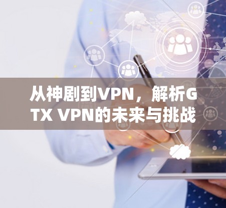 从神剧到VPN，解析GTX VPN的未来与挑战