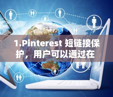 1.Pinterest 短链接保护，用户可以通过在 Pinterest 短链接中输入 VPN 密钥来限制其访问 Pinterest 的内容