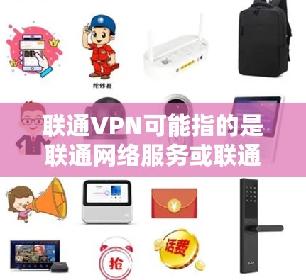 联通VPN可能指的是联通网络服务或联通VPN这个域名。如果需要具体的网址,建议您参考以下信息