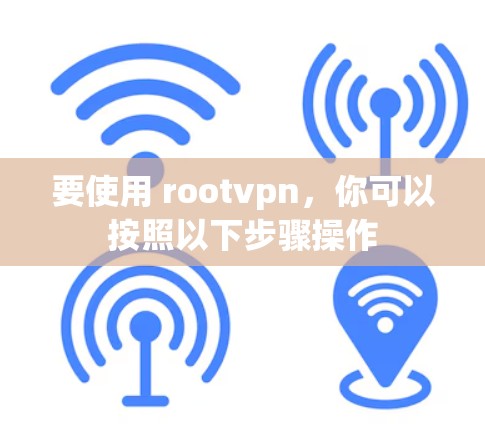 要使用 rootvpn,你可以按照以下步骤操作