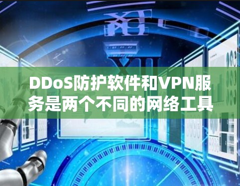 DDoS防护软件和VPN服务是两个不同的网络工具，分别用于不同的网络安全需求。以下是它们的对比和使用建议