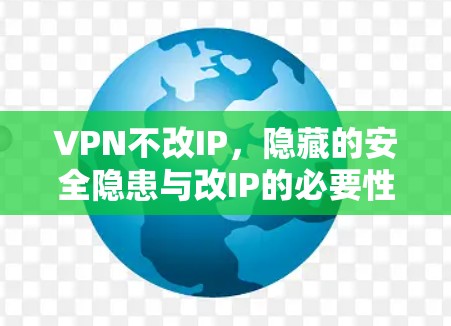 VPN不改IP,隐藏的安全隐患与改IP的必要性