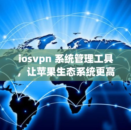 iosvpn 系统管理工具,让苹果生态系统更高效